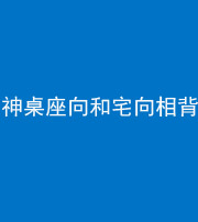 海西阴阳风水化煞一百六十八——神桌座向和宅向相背