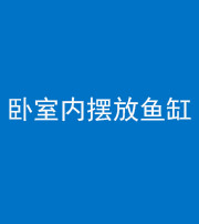 海西阴阳风水化煞一百四十七——卧室内摆放鱼缸